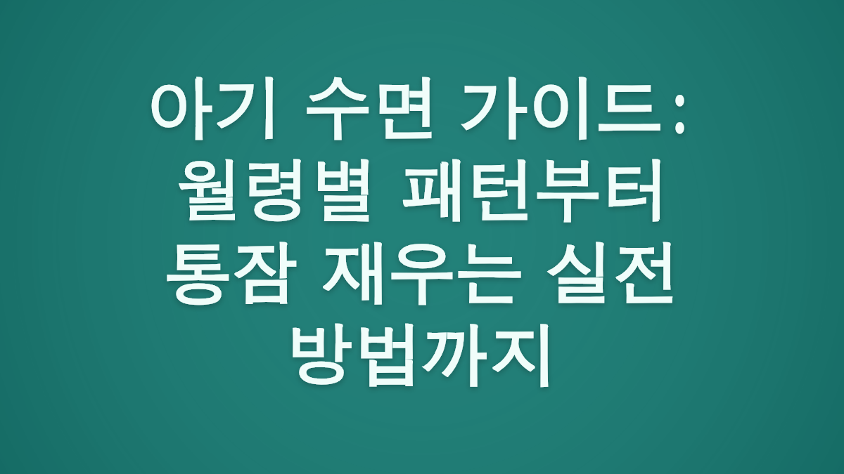 아기 수면 가이드: 월령별 패턴부터 통잠 재우는 실전 방법까지