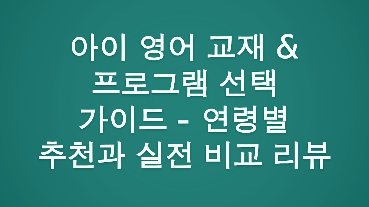 아이 영어 교재 & 프로그램 선택 가이드 - 연령별 추천과 실전 비교 리뷰
