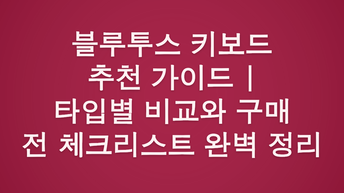 블루투스 키보드 추천 가이드 | 타입별 비교와 구매 전 체크리스트 완벽 정리