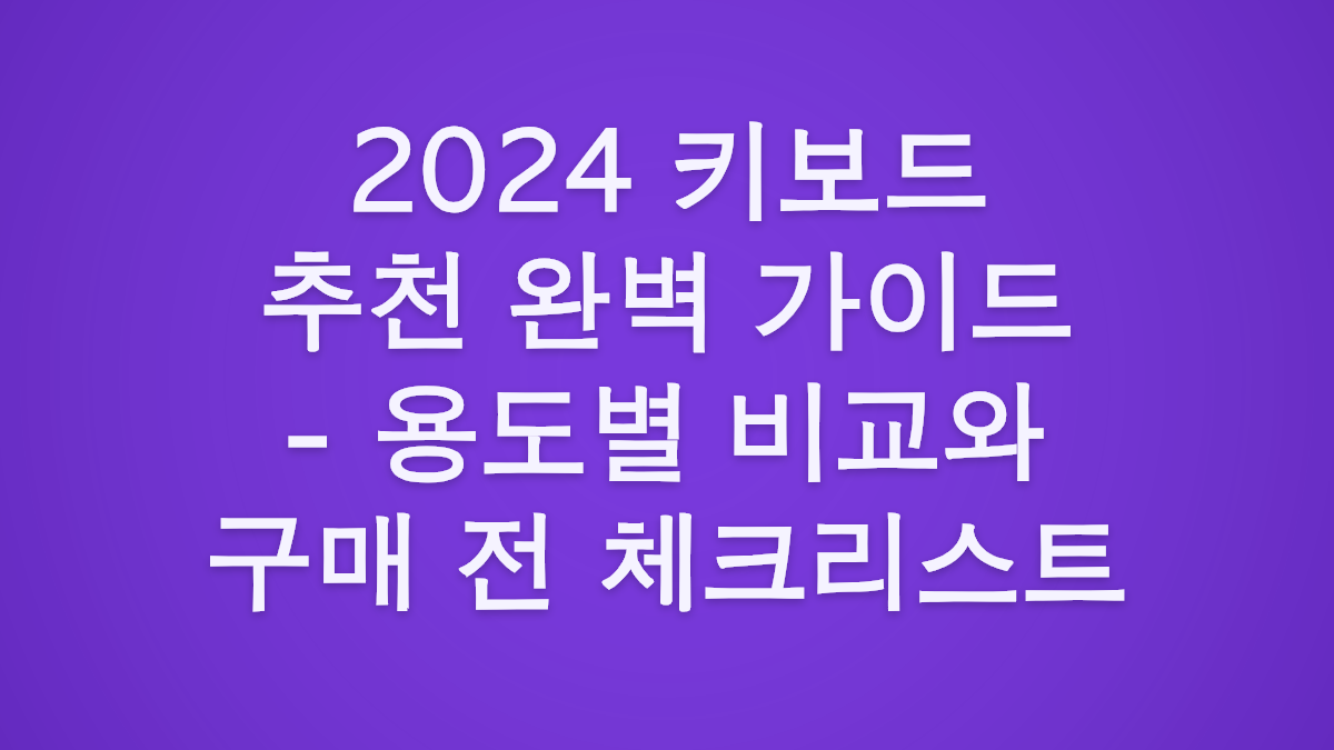 2024 키보드 추천 완벽 가이드 - 용도별 비교와 구매 전 체크리스트